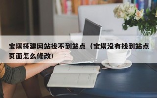 松滋宝塔搭建网站找不到站点（宝塔没有找到站点页面怎么修改）