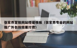 松滋张家界营销网站搭建模板（张家界专业的网站推广外包按效果付费）