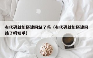 松滋有代码就能搭建网站了吗（有代码就能搭建网站了吗知乎）