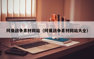 松滋阿曼战争素材网站（阿曼战争素材网站大全）