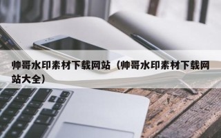 松滋帅哥水印素材下载网站（帅哥水印素材下载网站大全）