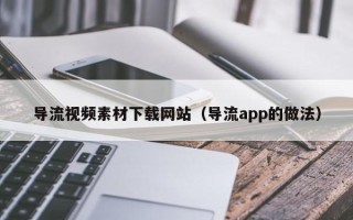 松滋导流视频素材下载网站（导流app的做法）