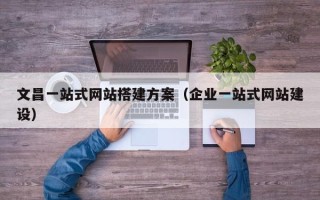 松滋文昌一站式网站搭建方案（企业一站式网站建设）