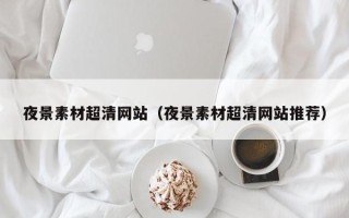 松滋夜景素材超清网站（夜景素材超清网站推荐）