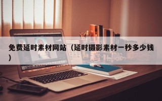 松滋免费延时素材网站（延时摄影素材一秒多少钱）