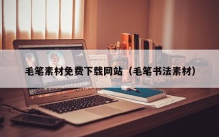 松滋毛笔素材免费下载网站（毛笔书法素材）
