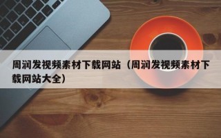 松滋周润发视频素材下载网站（周润发视频素材下载网站大全）