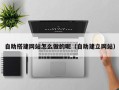 松滋自助搭建网站怎么做的呢（自助建立网站）