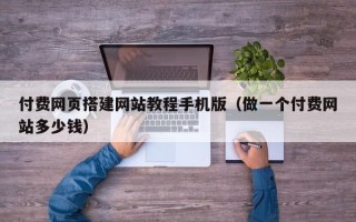 松滋付费网页搭建网站教程手机版（做一个付费网站多少钱）