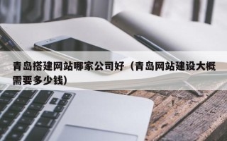 松滋青岛搭建网站哪家公司好（青岛网站建设大概需要多少钱）
