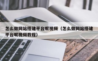 松滋怎么做网站搭建平台呢视频（怎么做网站搭建平台呢视频教程）